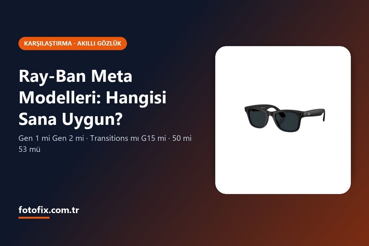 Ray-Ban Meta Modelleri Karşılaştırma: Gen 1 mi Gen 2 mi, Hangi Cam ve Beden?