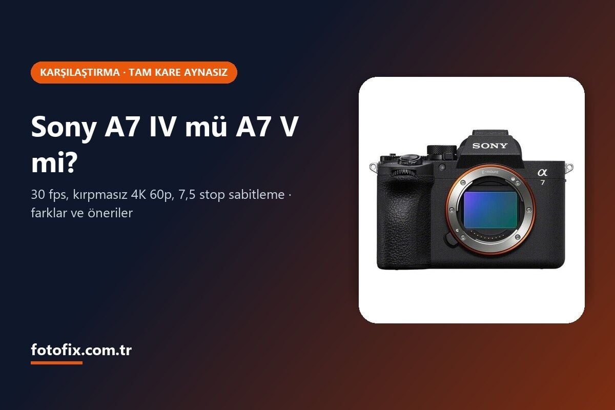 Sony A7 IV mü A7 V mi? Farklar ve Hangisi Kime Uygun (2026)