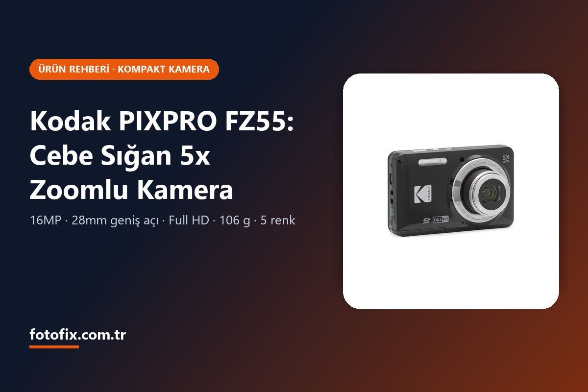 Kodak PIXPRO FZ55 Rehberi: Cebe Sığan 5x Zoomlu Kamera Kimler İçin?